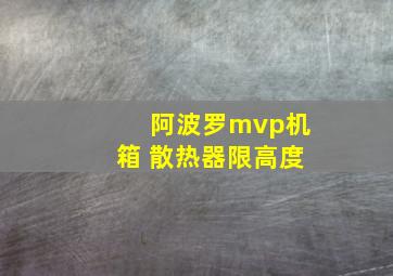 阿波罗mvp机箱 散热器限高度